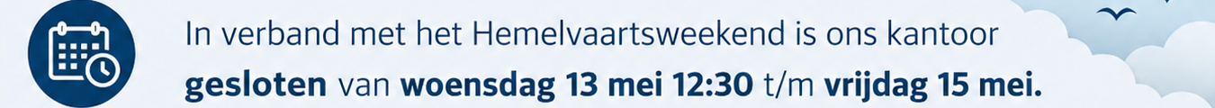 In verband met het Hemelvaartsweekend is ons kantoor gesloten van woensdag 13 mei 12:30 tot en met vrijdag 15 mei. Maandag 18 mei staan wij weer voor u klaar.
